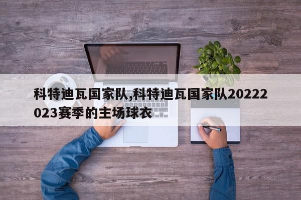 科特迪瓦国家队,科特迪瓦国家队20222023赛季的主场球衣