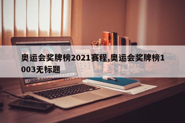 奥运会奖牌榜2021赛程,奥运会奖牌榜1003无标题