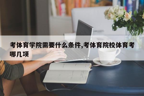 考体育学院需要什么条件,考体育院校体育考哪几项