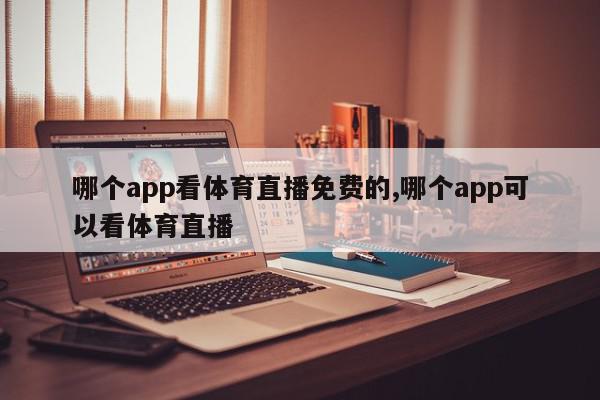 哪个app看体育直播免费的,哪个app可以看体育直播