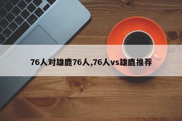 76人对雄鹿76人,76人vs雄鹿推荐