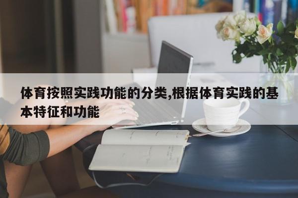 体育按照实践功能的分类,根据体育实践的基本特征和功能