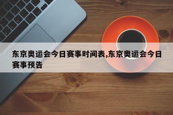 东京奥运会今日赛事时间表,东京奥运会今日赛事预告