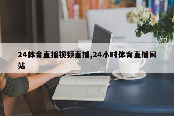 24体育直播视频直播,24小时体育直播网站