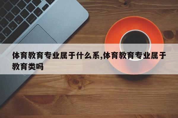 体育教育专业属于什么系,体育教育专业属于教育类吗