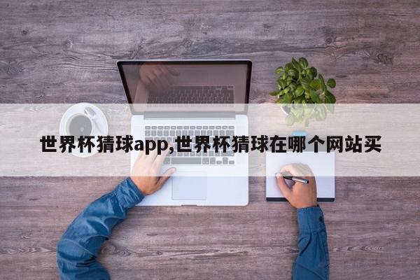 世界杯猜球app,世界杯猜球在哪个网站买