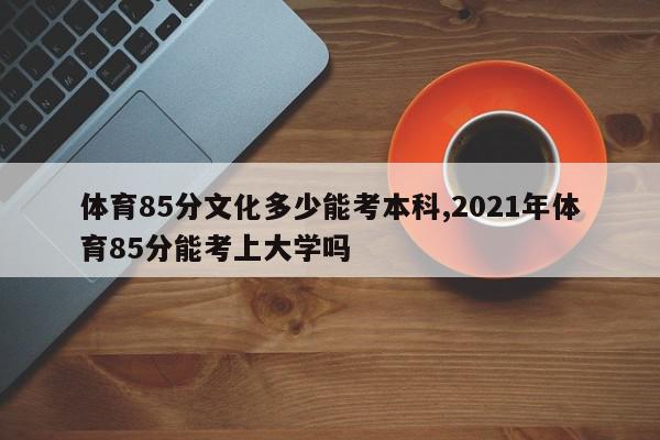 体育85分文化多少能考本科,2021年体育85分能考上大学吗