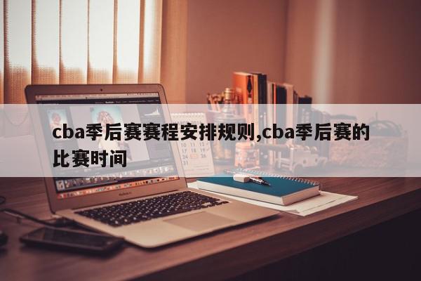 cba季后赛赛程安排规则,cba季后赛的比赛时间