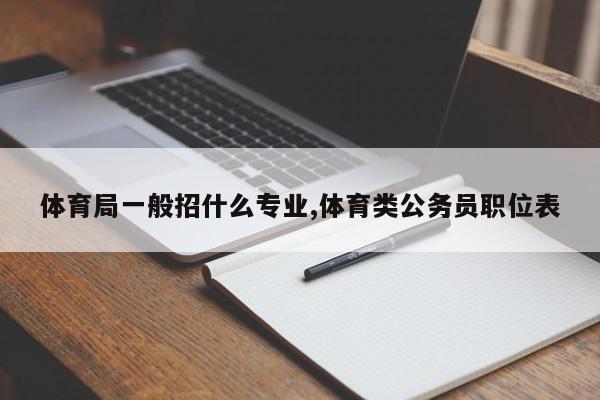 体育局一般招什么专业,体育类公务员职位表