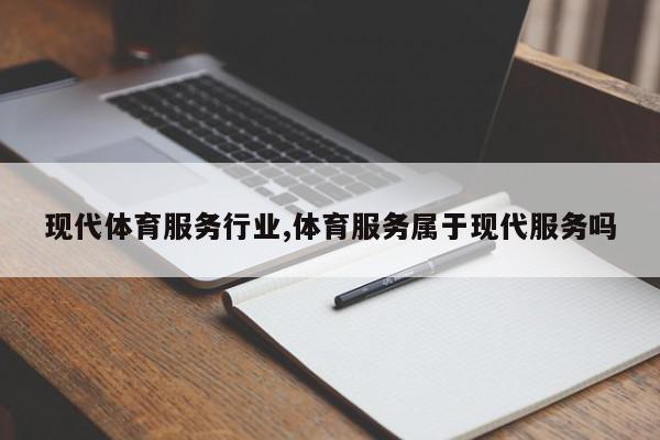 现代体育服务行业,体育服务属于现代服务吗