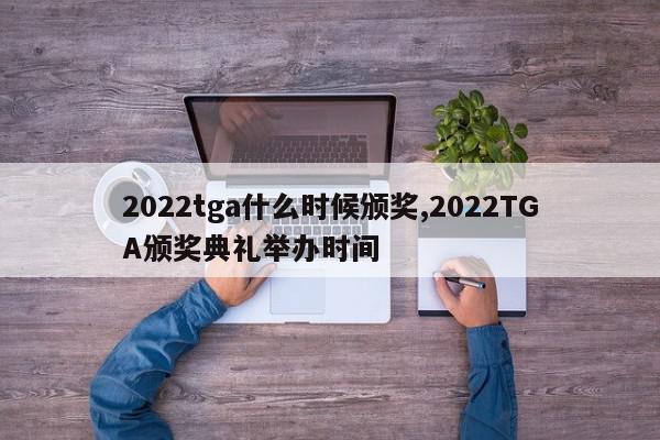 2022tga什么时候颁奖,2022TGA颁奖典礼举办时间