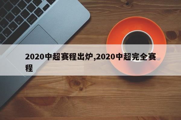 2020中超赛程出炉,2020中超完全赛程