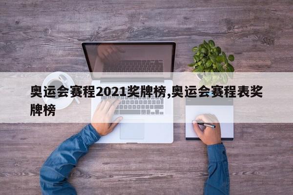 奥运会赛程2021奖牌榜,奥运会赛程表奖牌榜