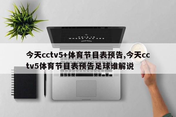 今天cctv5+体育节目表预告,今天cctv5体育节目表预告足球谁解说