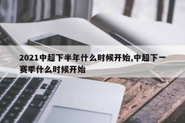 2021中超下半年什么时候开始,中超下一赛季什么时候开始