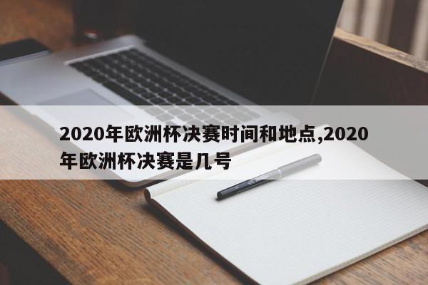 2020年欧洲杯决赛时间和地点,2020年欧洲杯决赛是几号