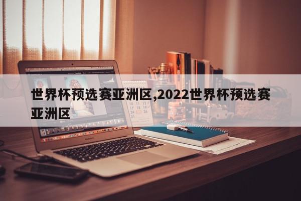 世界杯预选赛亚洲区,2022世界杯预选赛亚洲区