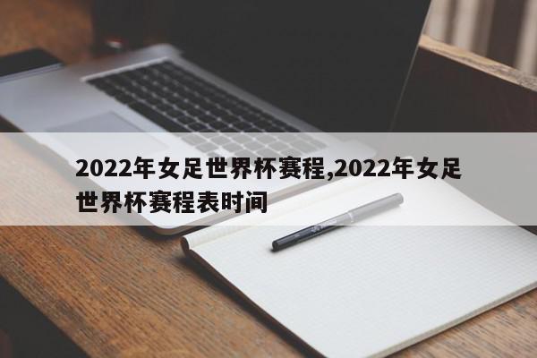 2022年女足世界杯赛程,2022年女足世界杯赛程表时间