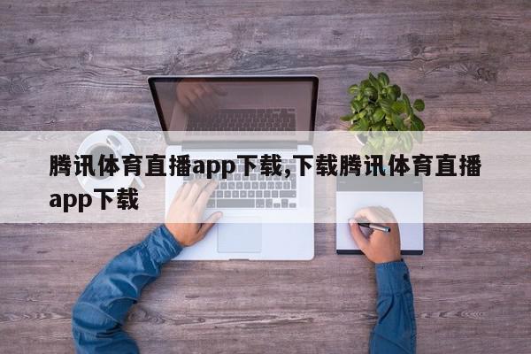 腾讯体育直播app下载,下载腾讯体育直播app下载