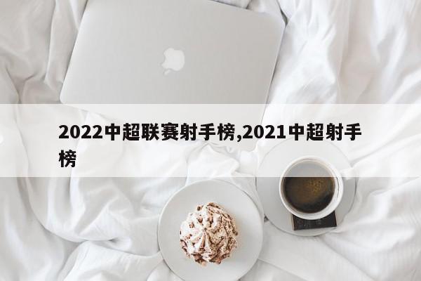 2022中超联赛射手榜,2021中超射手榜