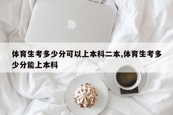 体育生考多少分可以上本科二本,体育生考多少分能上本科