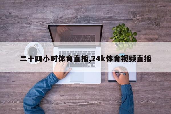 二十四小时体育直播,24k体育视频直播