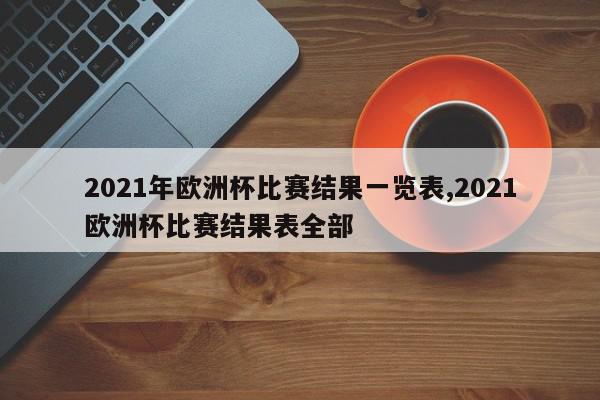 2021年欧洲杯比赛结果一览表,2021欧洲杯比赛结果表全部