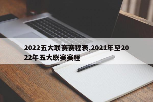 2022五大联赛赛程表,2021年至2022年五大联赛赛程