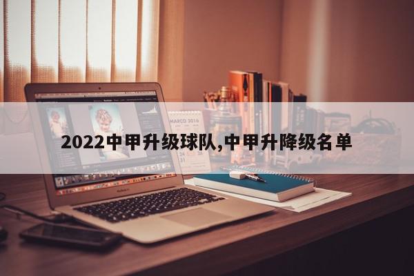 2022中甲升级球队,中甲升降级名单