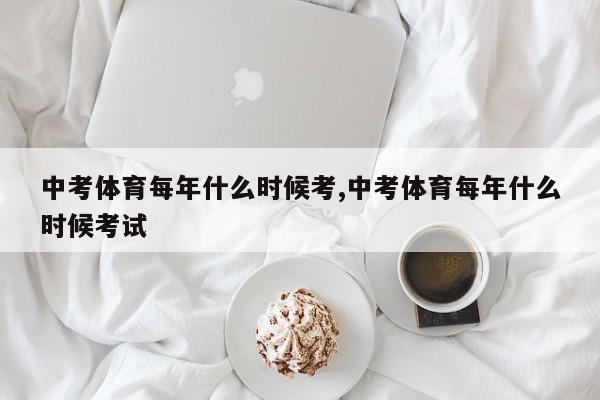 中考体育每年什么时候考,中考体育每年什么时候考试