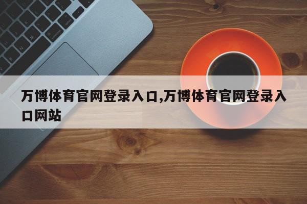 万博体育官网登录入口,万博体育官网登录入口网站