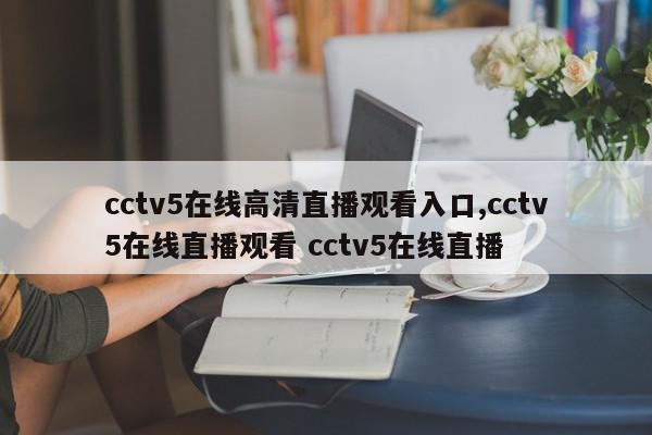 cctv5在线高清直播观看入口,cctv5在线直播观看 cctv5在线直播