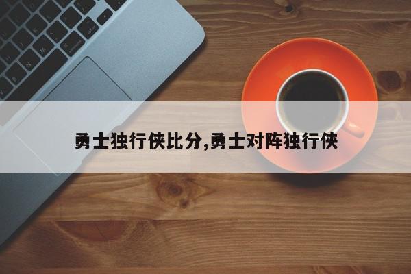 勇士独行侠比分,勇士对阵独行侠