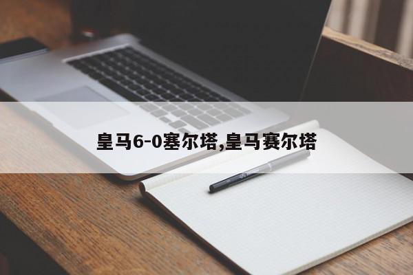 皇马6-0塞尔塔,皇马赛尔塔