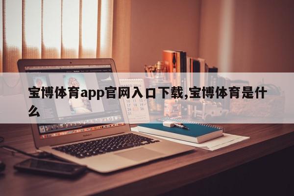 宝博体育app官网入口下载,宝博体育是什么