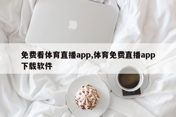 免费看体育直播app,体育免费直播app下载软件