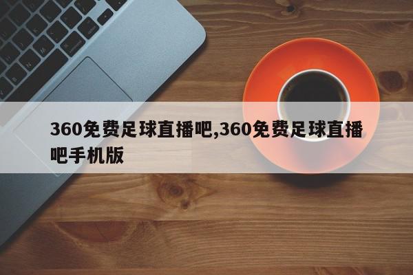 360免费足球直播吧,360免费足球直播吧手机版