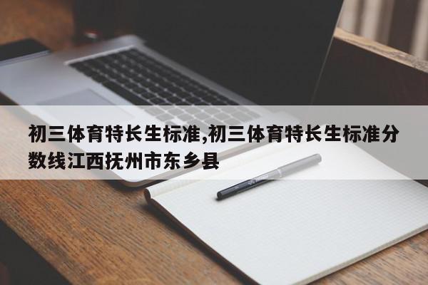 初三体育特长生标准,初三体育特长生标准分数线江西抚州市东乡县