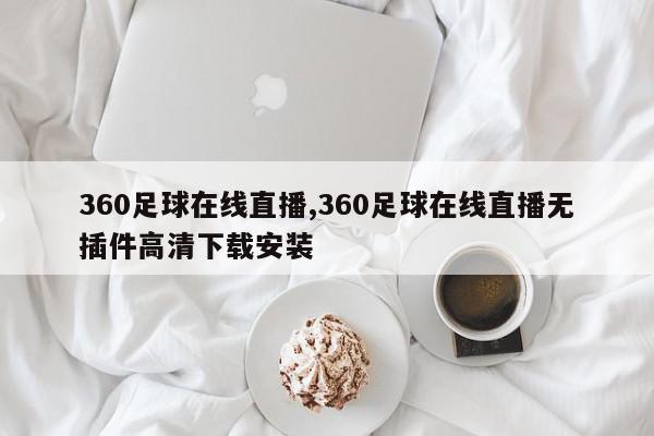 360足球在线直播,360足球在线直播无插件高清下载安装