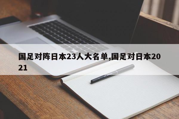 国足对阵日本23人大名单,国足对日本2021