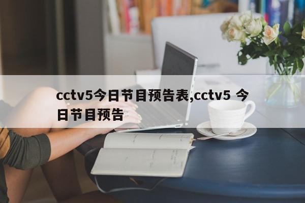 cctv5今日节目预告表,cctv5 今日节目预告