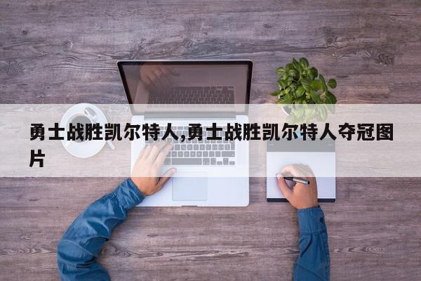 勇士战胜凯尔特人,勇士战胜凯尔特人夺冠图片