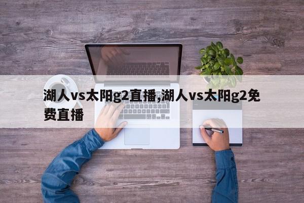 湖人vs太阳g2直播,湖人vs太阳g2免费直播