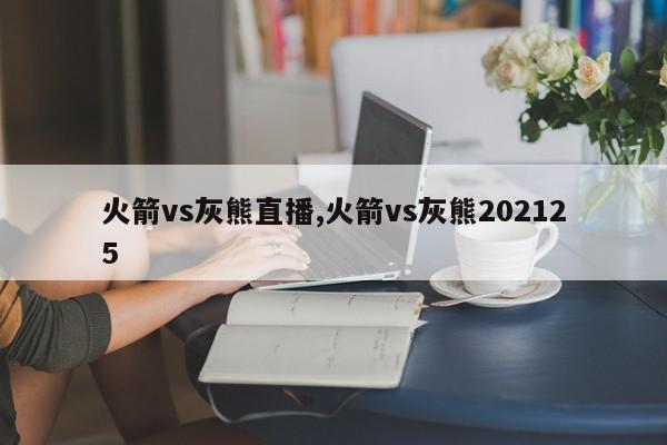 火箭vs灰熊直播,火箭vs灰熊202125