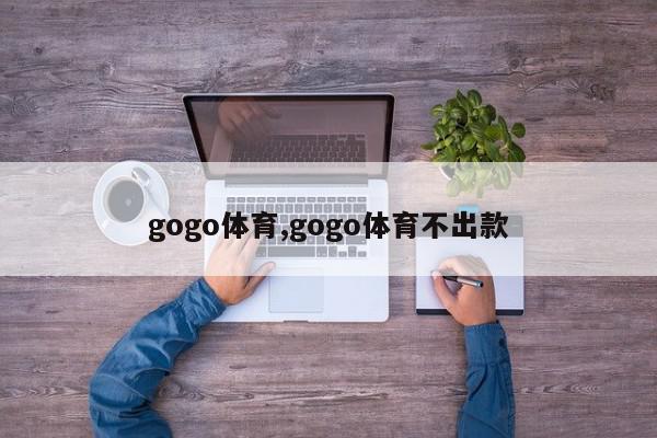 gogo体育,gogo体育不出款