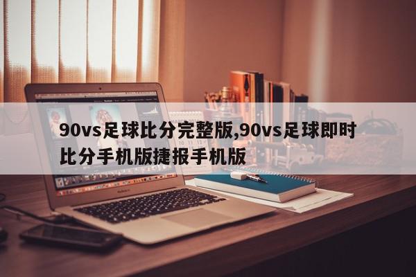 90vs足球比分完整版,90vs足球即时比分手机版捷报手机版