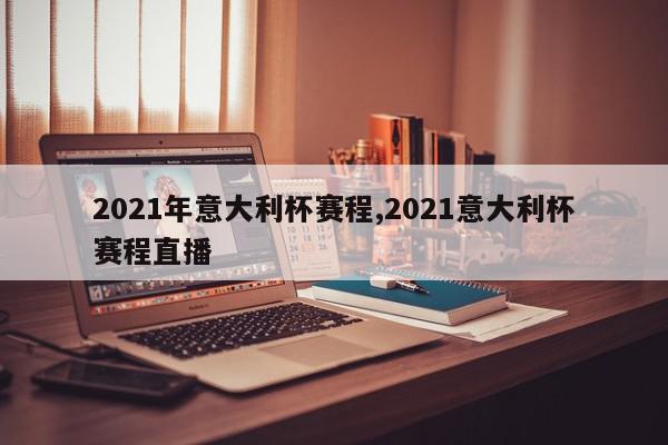 2021年意大利杯赛程,2021意大利杯赛程直播