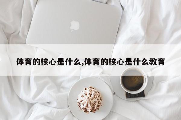 体育的核心是什么,体育的核心是什么教育