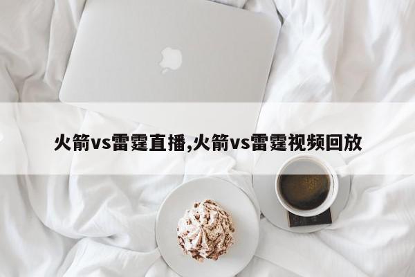 火箭vs雷霆直播,火箭vs雷霆视频回放