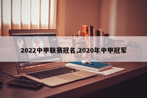 2022中甲联赛冠名,2020年中甲冠军